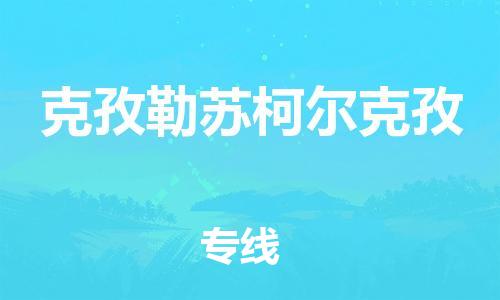 佛山到克孜勒蘇柯爾克孜物流專線_佛山至克孜勒蘇柯爾克孜物流公司_佛山到克孜勒蘇柯爾克孜貨運(yùn)專線