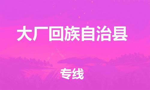 廣州到大廠縣物流公司|廣州至大廠縣貨運專線